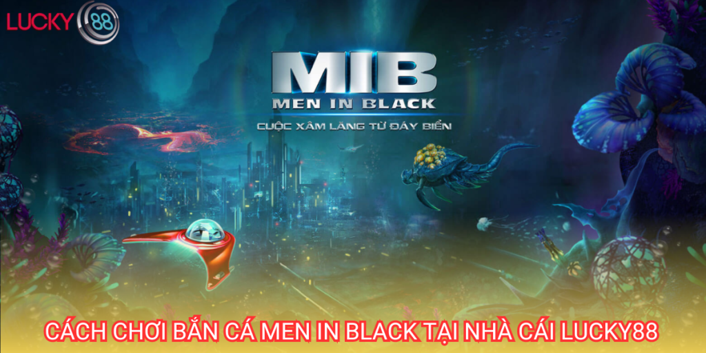 Men in black là tựa game bắn cá đổi thưởng cực hot tại nhà cái Lucky88